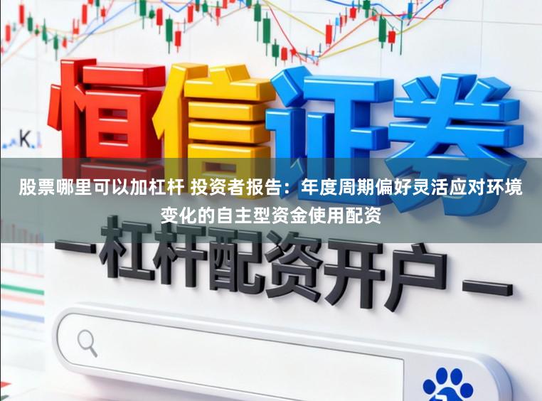 股票哪里可以加杠杆 投资者报告:年度周期偏好灵活应对环境变化的自主型资金使用配资