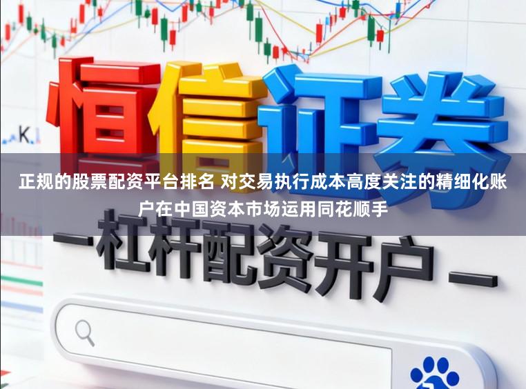 正规的股票配资平台排名 对交易执行成本高度关注的精细化账户在中国资本市场运用同花顺手