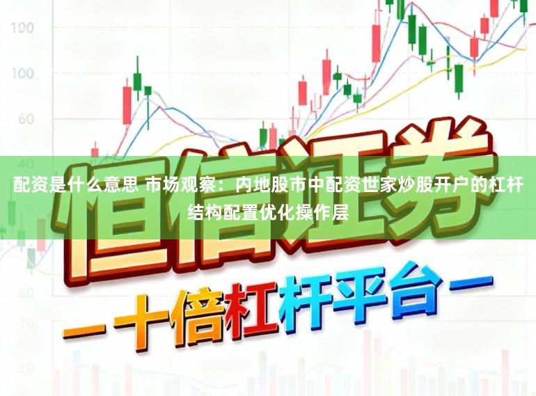 配资是什么意思 市场观察：内地股市中配资世家炒股开户的杠杆结构配置优化操作层