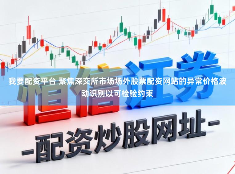 我要配资平台 聚焦深交所市场场外股票配资网站的异常价格波动识别以可检验约束
