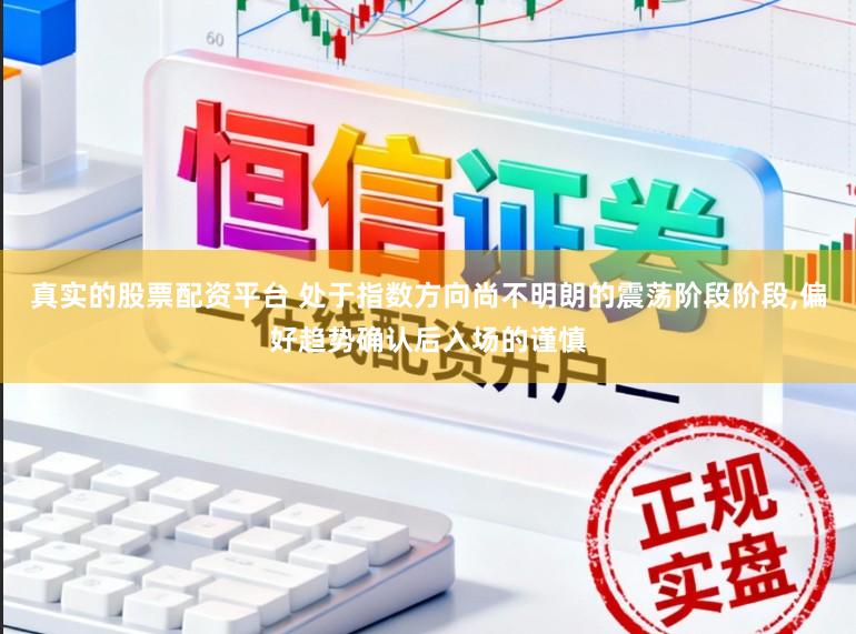 真实的股票配资平台 处于指数方向尚不明朗的震荡阶段阶段，偏好趋势确认后入场的谨慎