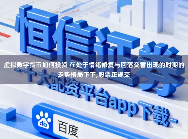虚拟数字货币如何投资 在处于情绪修复与回落交替出现的时期的走势格局下下，股票正规交