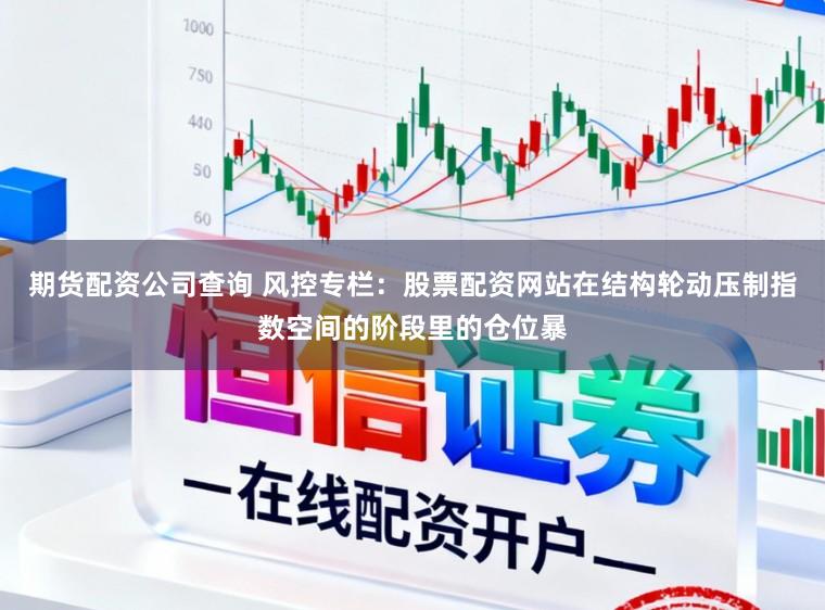 期货配资公司查询 风控专栏：股票配资网站在结构轮动压制指数空间的阶段里的仓位暴