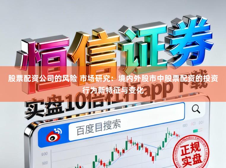 股票配资公司的风险 市场研究：境内外股市中股票配资的投资行为新特征与变化