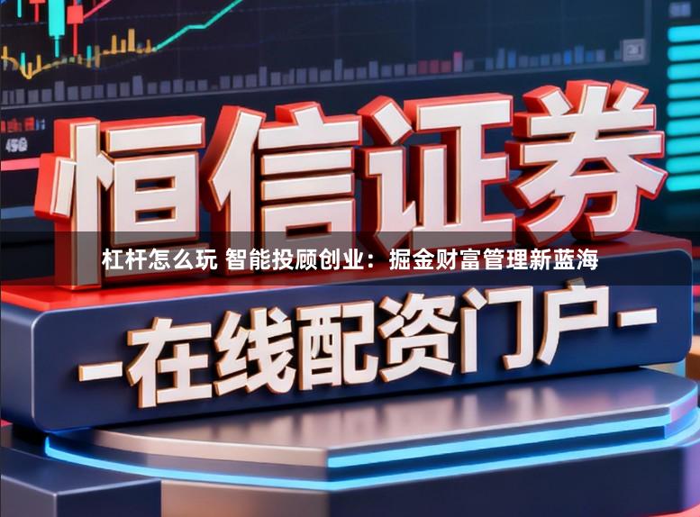 杠杆怎么玩 智能投顾创业：掘金财富管理新蓝海