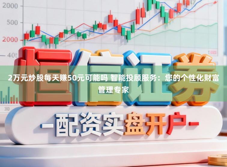 2万元炒股每天赚50元可能吗 智能投顾服务:您的个性化财富管理专家