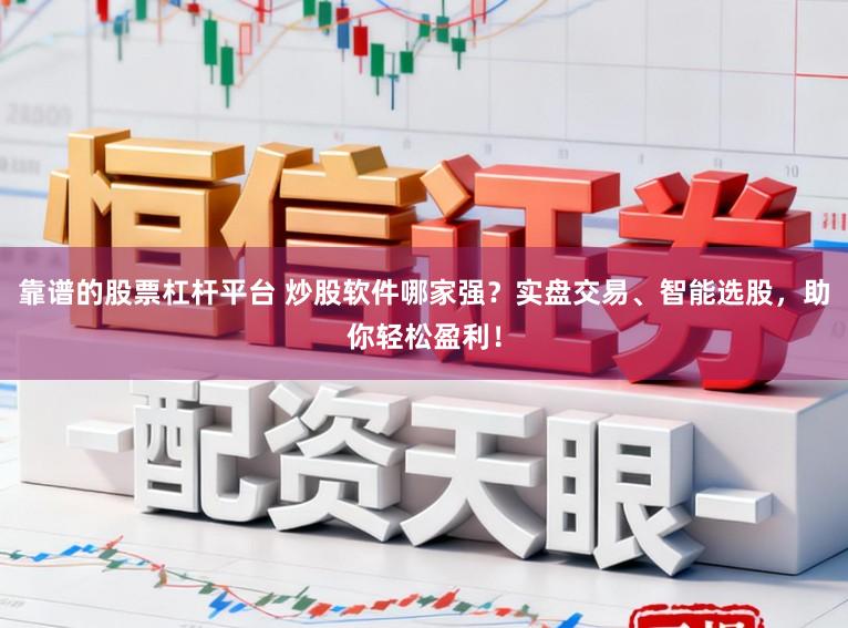 靠谱的股票杠杆平台 炒股软件哪家强？实盘交易、智能选股，助你轻松盈利！