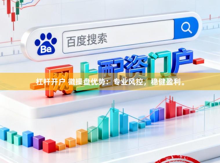 杠杆开户 徽操盘优势：专业风控，稳健盈利。