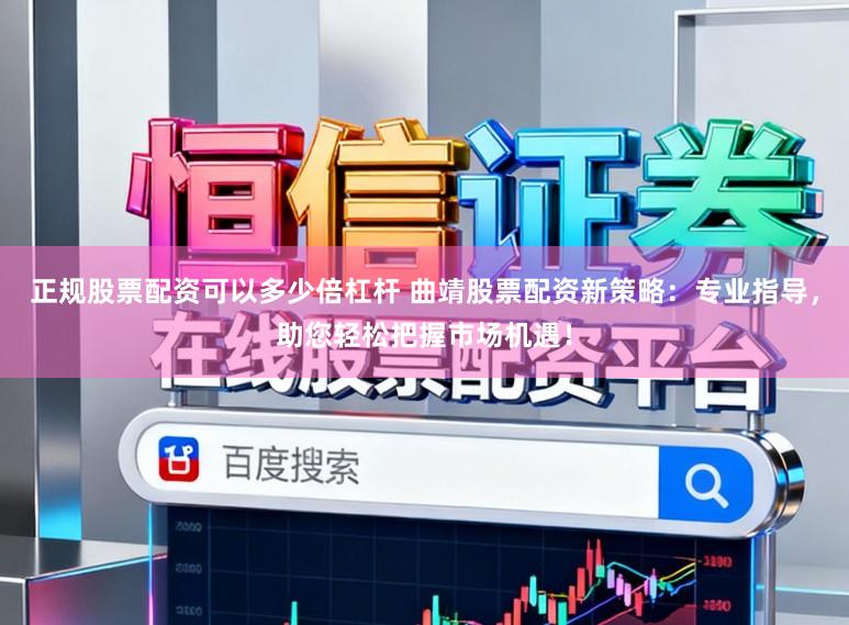 正规股票配资可以多少倍杠杆 曲靖股票配资新策略：专业指导，助您轻松把握市场机遇！