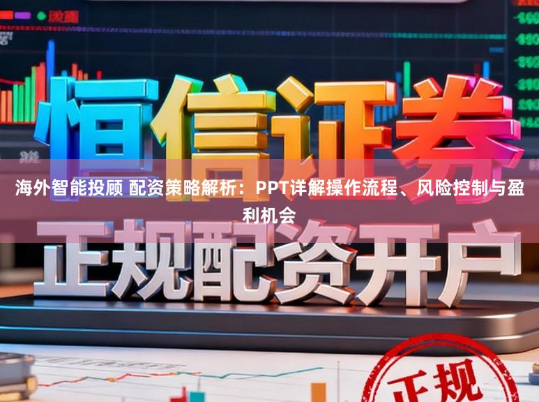 海外智能投顾 配资策略解析：PPT详解操作流程、风险控制与盈利机会
