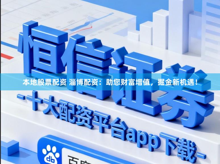 本地股票配资 淄博配资：助您财富增值，掘金新机遇！