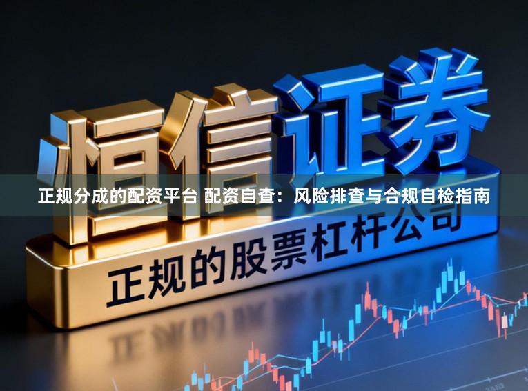 正规分成的配资平台 配资自查：风险排查与合规自检指南
