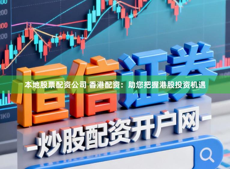 本地股票配资公司 香港配资：助您把握港股投资机遇