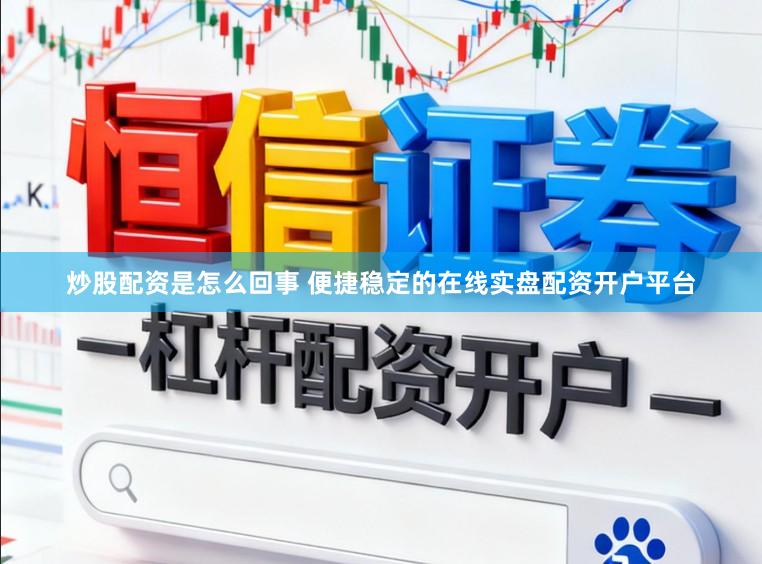炒股配资是怎么回事 便捷稳定的在线实盘配资开户平台