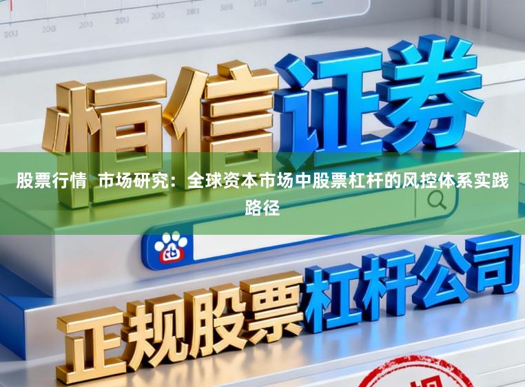 股票行情  市场研究：全球资本市场中股票杠杆的风控体系实践路径