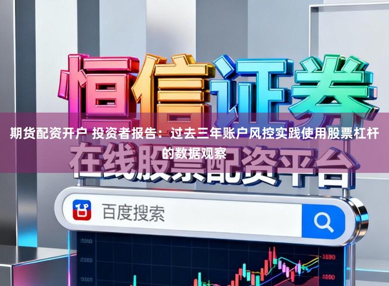 期货配资开户 投资者报告：过去三年账户风控实践使用股票杠杆的数据观察