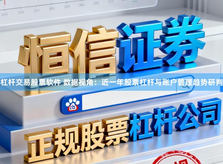 杠杆交易股票软件 数据视角:近一年股票杠杆与账户管理趋势研判