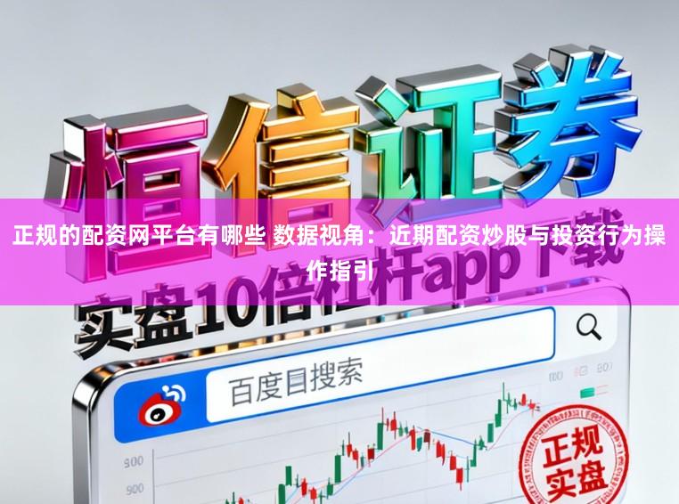 正规的配资网平台有哪些 数据视角:近期配资炒股与投资行为操作指引