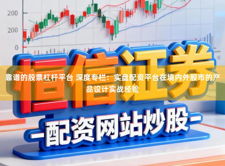 靠谱的股票杠杆平台 深度专栏：实盘配资平台在境内外股市的产品设计实战经验