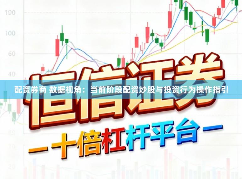 配资券商 数据视角：当前阶段配资炒股与投资行为操作指引