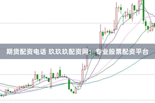 期货配资电话 玖玖玖配资网：专业股票配资平台