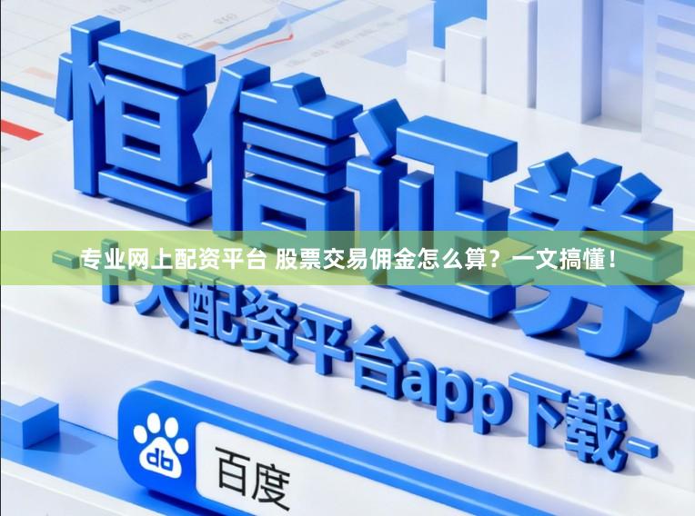 专业网上配资平台 股票交易佣金怎么算？一文搞懂！