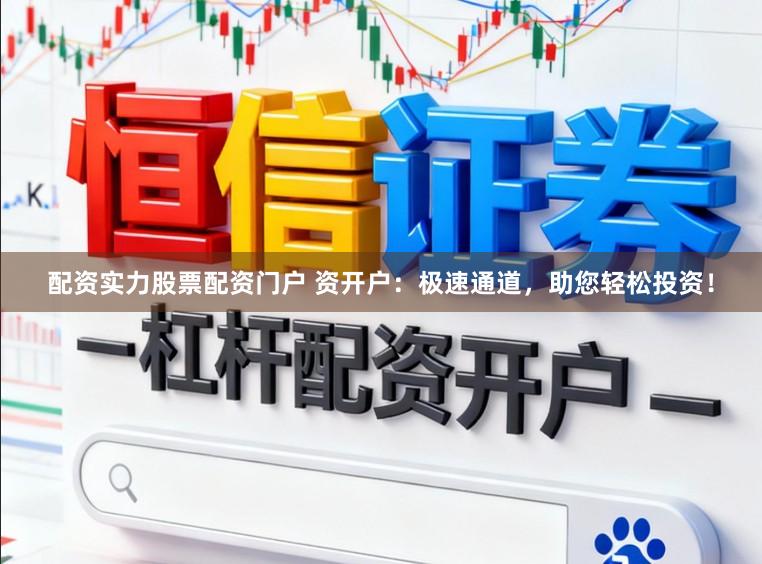配资实力股票配资门户 资开户:极速通道,助您轻松投资!