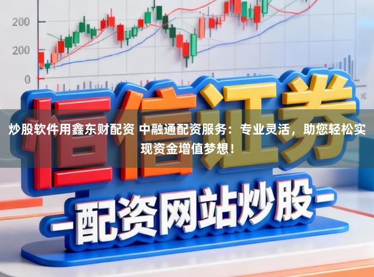 炒股软件用鑫东财配资 中融通配资服务:专业灵活,助您轻松实现资金增值梦想!
