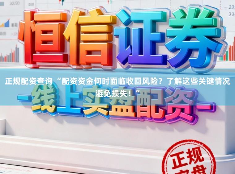 正规配资查询 “配资资金何时面临收回风险?了解这些关键情况避免损失!”