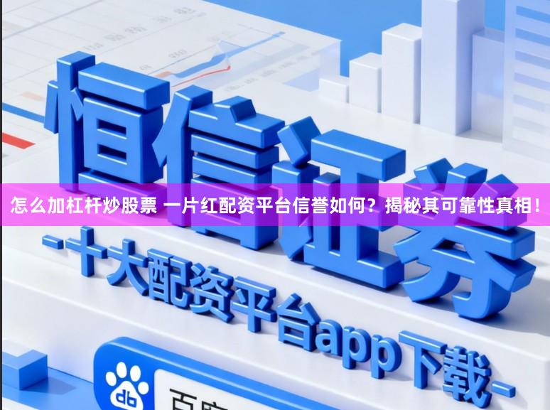 怎么加杠杆炒股票 一片红配资平台信誉如何?揭秘其可靠性真相!
