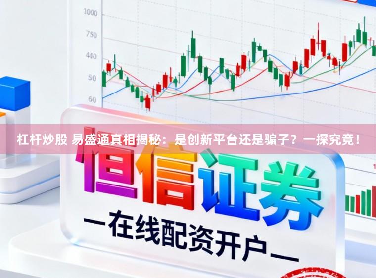 杠杆炒股 易盛通真相揭秘:是创新平台还是骗子?一探究竟!