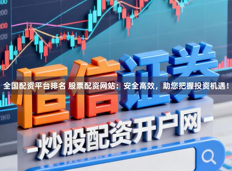 全国配资平台排名 股票配资网站:安全高效,助您把握投资机遇!