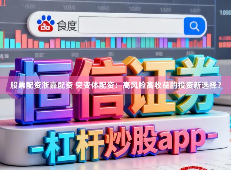 股票配资浙嘉配资 突变体配资：高风险高收益的投资新选择？