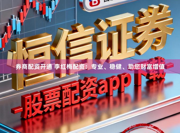 券商配资开通 李红梅配资：专业、稳健、助您财富增值
