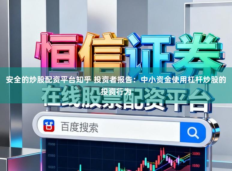 安全的炒股配资平台知乎 投资者报告：中小资金使用杠杆炒股的投资行为