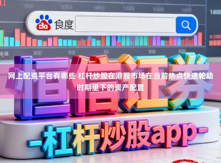 网上配资平台有哪些 杠杆炒股在港股市场在当前热点快速轮动时期里下的资产配置