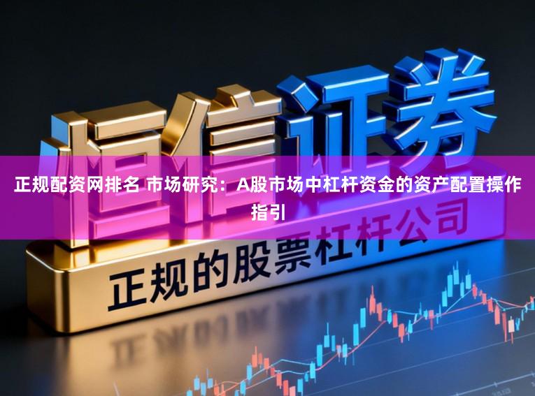 正规配资网排名 市场研究:A股市场中杠杆资金的资产配置操作指引
