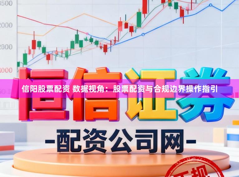 信阳股票配资 数据视角：股票配资与合规边界操作指引