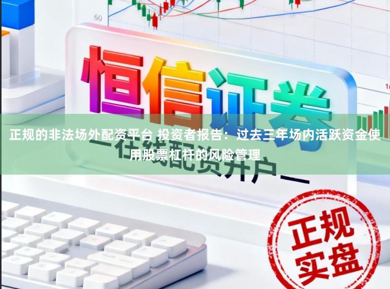 正规的非法场外配资平台 投资者报告：过去三年场内活跃资金使用股票杠杆的风险管理