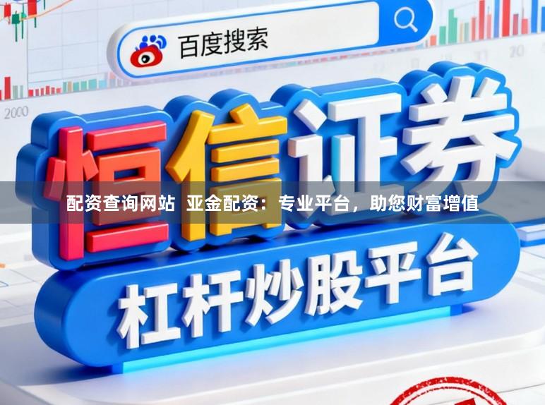 配资查询网站  亚金配资：专业平台，助您财富增值