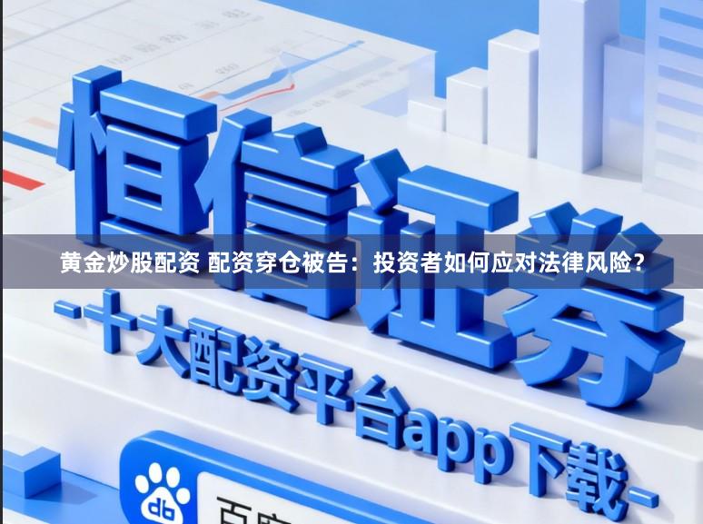 黄金炒股配资 配资穿仓被告：投资者如何应对法律风险？