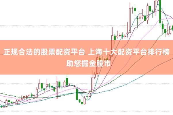 正规合法的股票配资平台 上海十大配资平台排行榜  助您掘金股市
