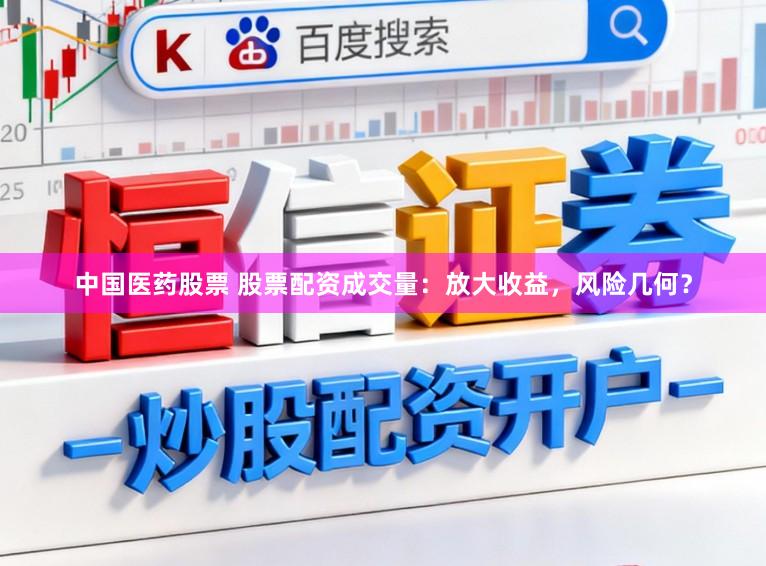 中国医药股票 股票配资成交量：放大收益，风险几何？
