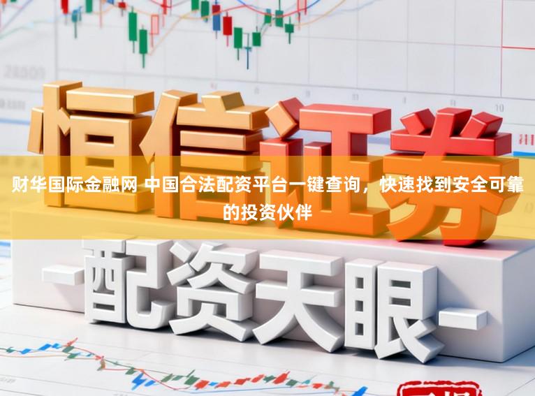 财华国际金融网 中国合法配资平台一键查询，快速找到安全可靠的投资伙伴