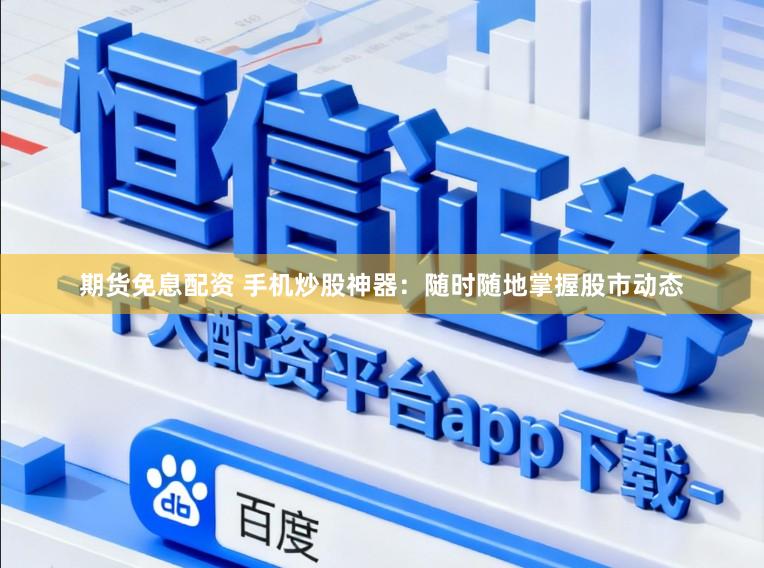 期货免息配资 手机炒股神器：随时随地掌握股市动态