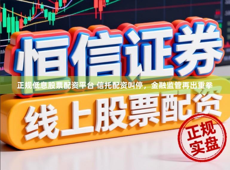 正规低息股票配资平台 信托配资叫停,金融监管再出重拳