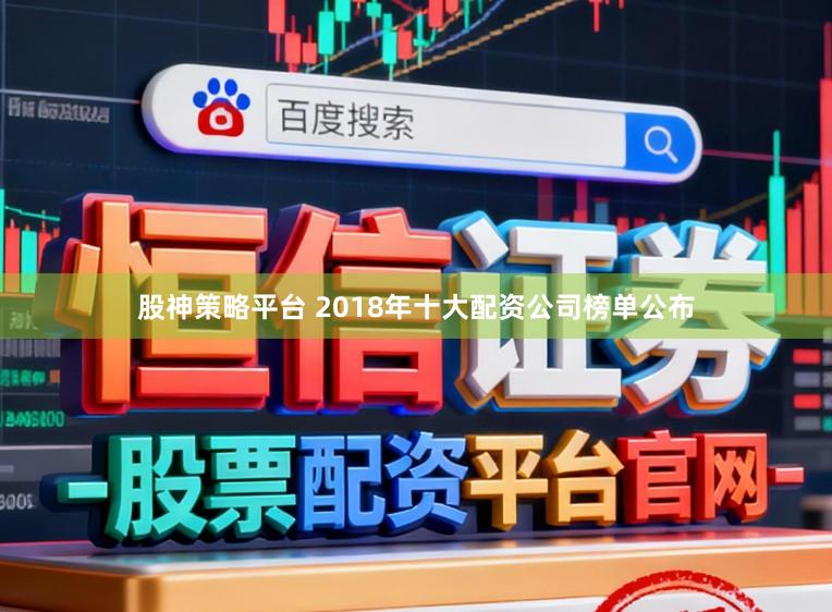 股神策略平台 2018年十大配资公司榜单公布