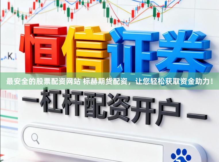 最安全的股票配资网站 标赫期货配资，让您轻松获取资金助力！