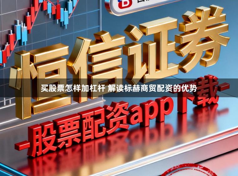 买股票怎样加杠杆 解读标赫商贸配资的优势