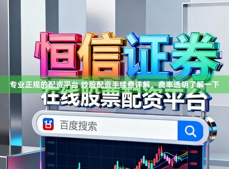 专业正规的配资平台 炒股配资手续费详解，费率透明了解一下
